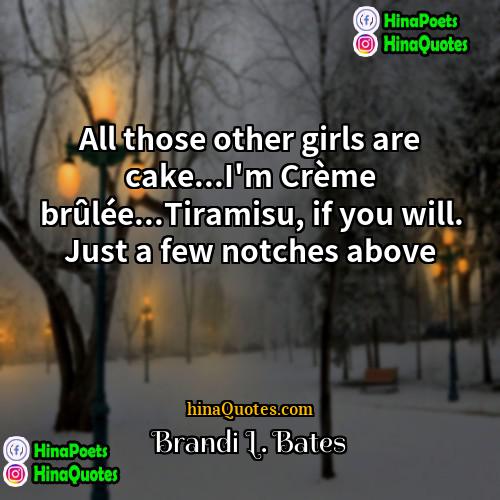 Brandi L Bates Quotes | All those other girls are cake...I'm Crème